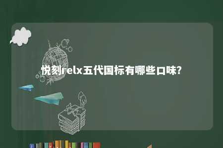 悦刻relx五代国标有哪些口味？ 